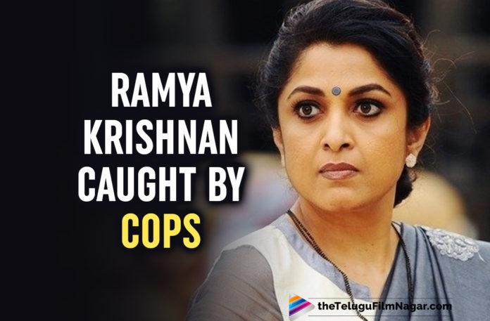 Ramya Krishnan Caught By Cops For What?