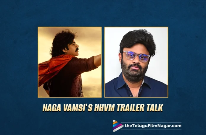 Producer Naga Vamsi reviews Hari Hara Veera Mallu trailer