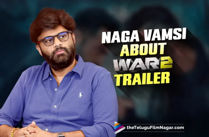 'Peak Indian cinema', says Naga Vamsi in his War 2 Trailer review