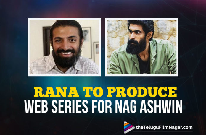 Rana Daggubati To Produce Web Series Directed By Nag Ashwin