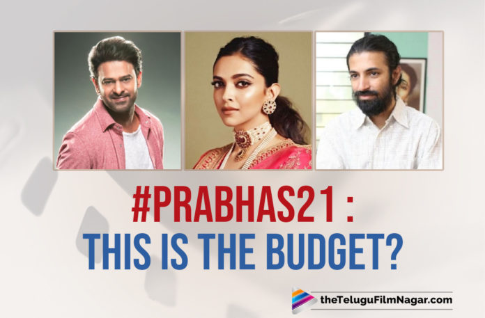 #Prabhas21 : THIS Is The Budget Of This Prabhas-Deepika Padukone Starrer Film?