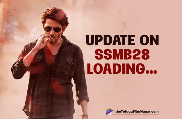Update On Superstar Mahesh Babu’s SSMB28 Loading…