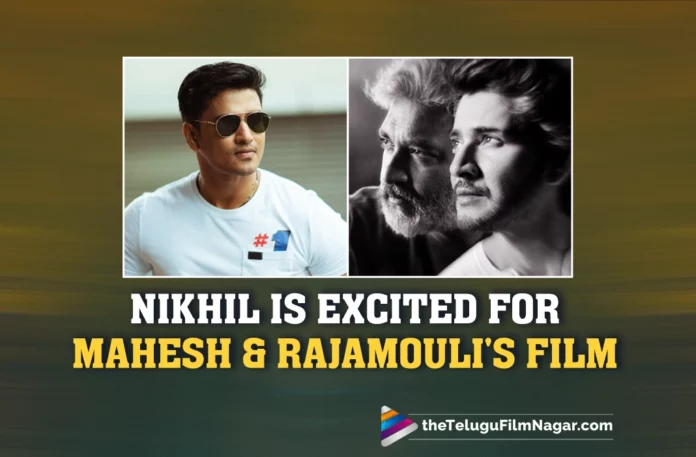 Nikhil Siddharth Is Excited About Mahesh Babu And Rajamouli's Film