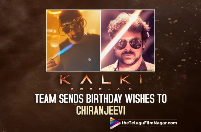 Kalki 2898 A.D. Team Sends Birthday Wishes To Megastar Chiranjeevi
