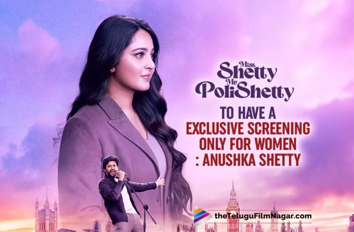 Miss Shetty Mr Polishetty to have a exclusive screening only for women : Anushka Shetty